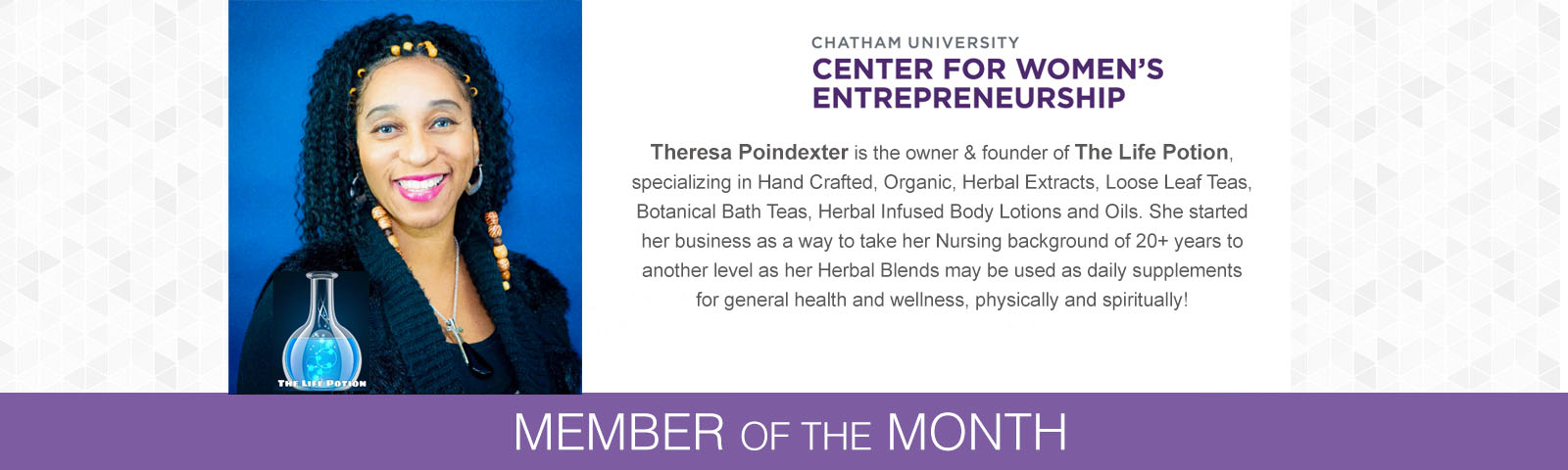 Theresa Poindexter is the owner & founder of The Life Potion, specializing in Hand Crafted, Organic, Herbal Extracts , Loose Leaf Teas , Botanical Bath Teas, Herbal Infused Body Lotions and Oils. She started her business as a way to take her Nursing background of 20+ years to another level as her Herbal Blends may be used as daily supplements for general health and wellness, physically and spiritually!