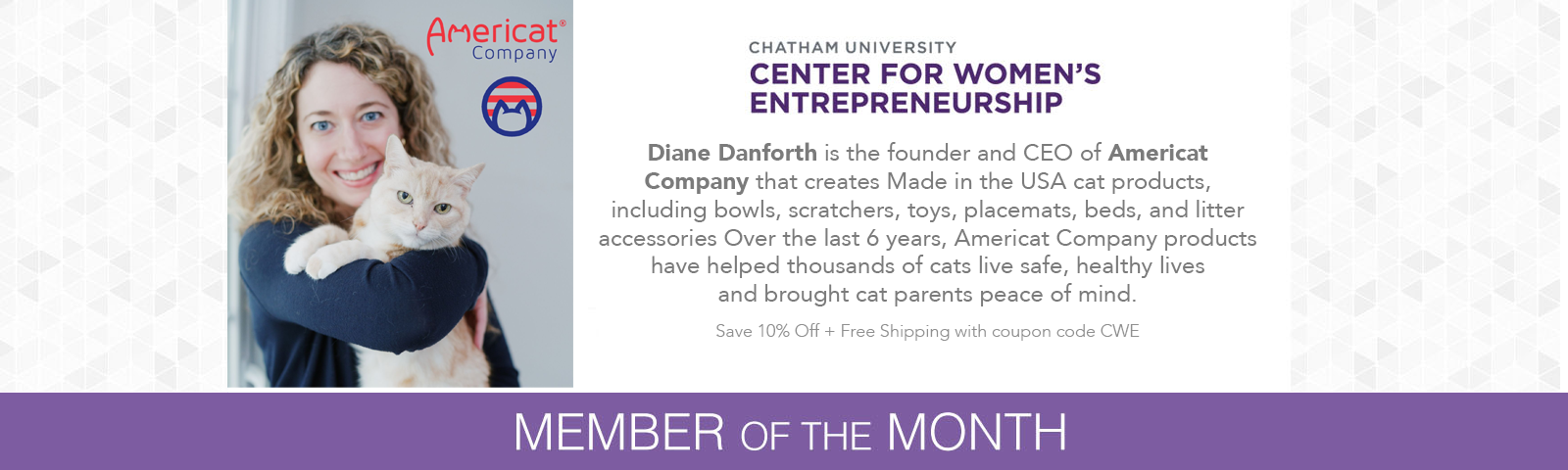 Diane Danforth is the founder and CEO of Americat Company that creates Made in the USA cat products, including bowls, scratchers, toys, placemats, beds, and litter accessories Over the last 6 years, Americat Company products have helped thousands of cats live safe, healthy lives and brought cat parents peace of mind.